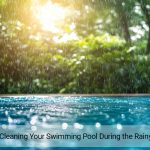 Tips for Cleaning Your Swimming Pool During the Rainy Season